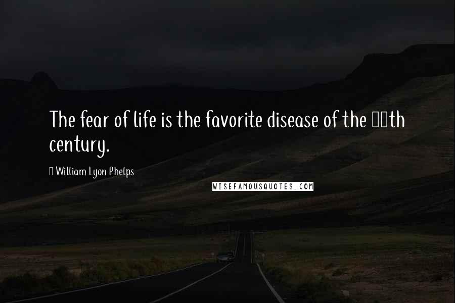 William Lyon Phelps Quotes: The fear of life is the favorite disease of the 20th century.