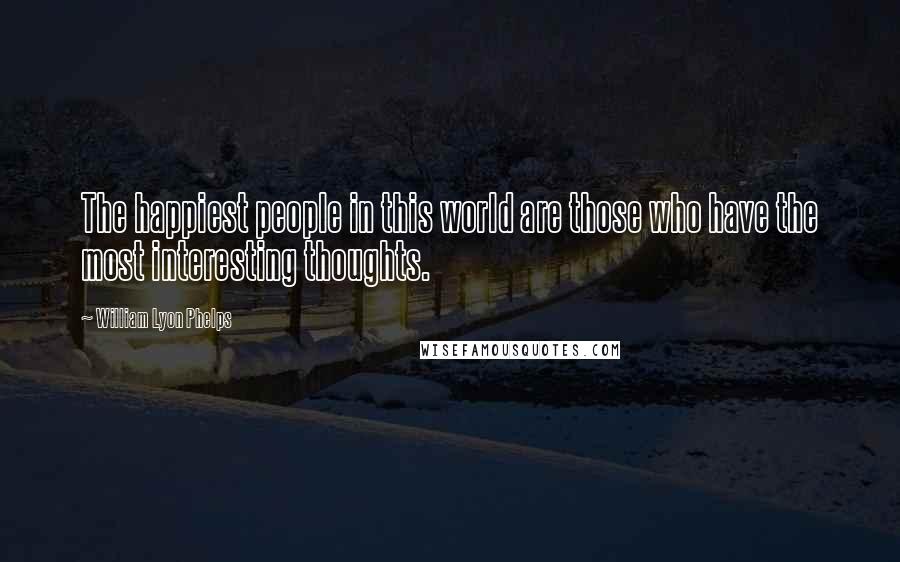William Lyon Phelps Quotes: The happiest people in this world are those who have the most interesting thoughts.