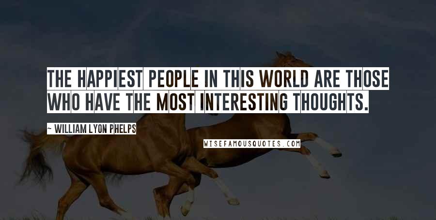 William Lyon Phelps Quotes: The happiest people in this world are those who have the most interesting thoughts.