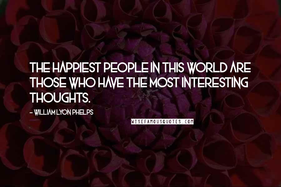 William Lyon Phelps Quotes: The happiest people in this world are those who have the most interesting thoughts.