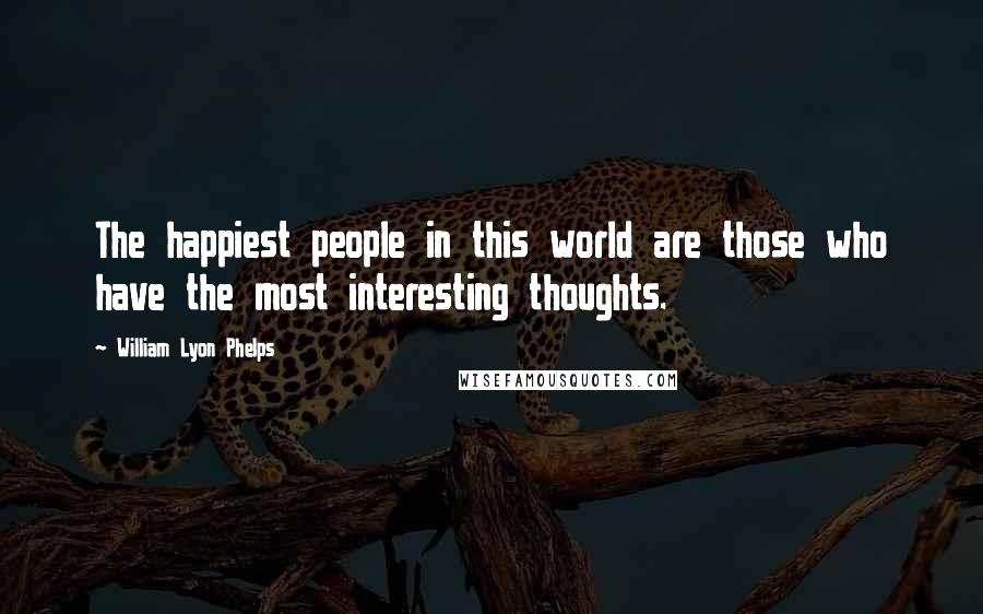 William Lyon Phelps Quotes: The happiest people in this world are those who have the most interesting thoughts.