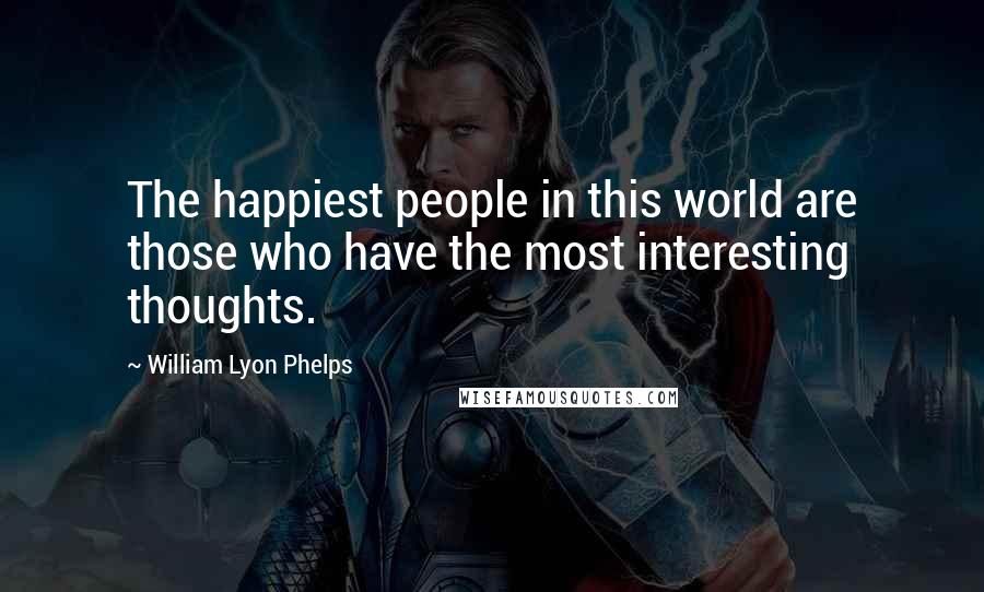 William Lyon Phelps Quotes: The happiest people in this world are those who have the most interesting thoughts.