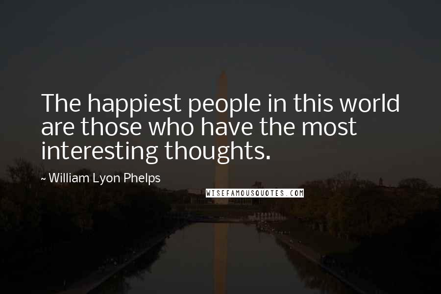 William Lyon Phelps Quotes: The happiest people in this world are those who have the most interesting thoughts.