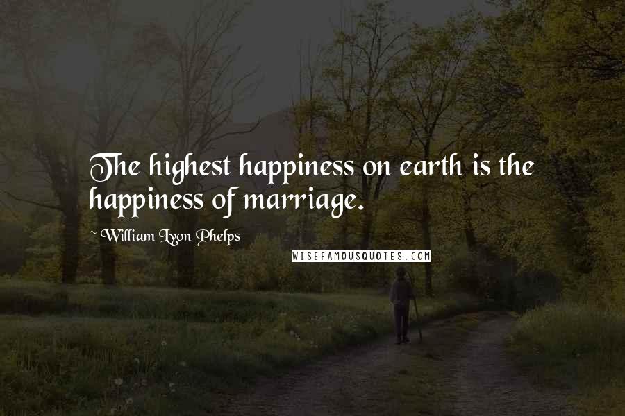 William Lyon Phelps Quotes: The highest happiness on earth is the happiness of marriage.
