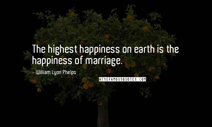 William Lyon Phelps Quotes: The highest happiness on earth is the happiness of marriage.