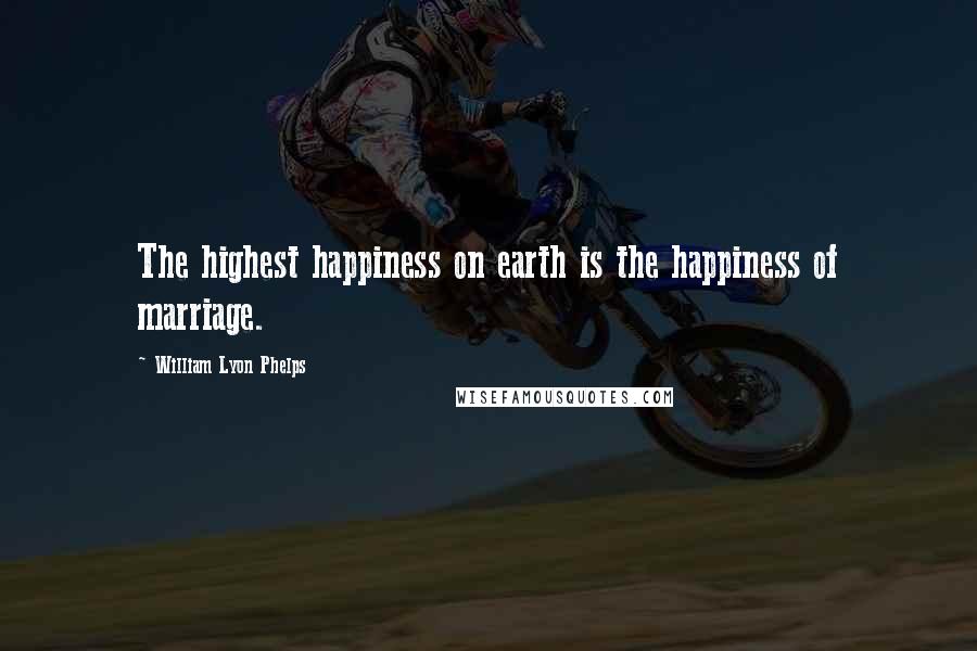William Lyon Phelps Quotes: The highest happiness on earth is the happiness of marriage.