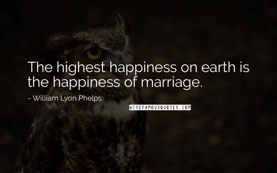 William Lyon Phelps Quotes: The highest happiness on earth is the happiness of marriage.