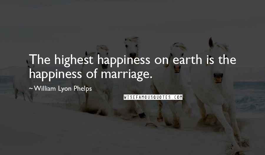 William Lyon Phelps Quotes: The highest happiness on earth is the happiness of marriage.