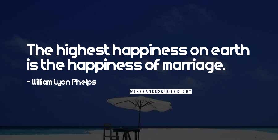 William Lyon Phelps Quotes: The highest happiness on earth is the happiness of marriage.