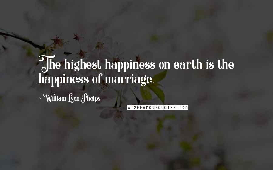 William Lyon Phelps Quotes: The highest happiness on earth is the happiness of marriage.