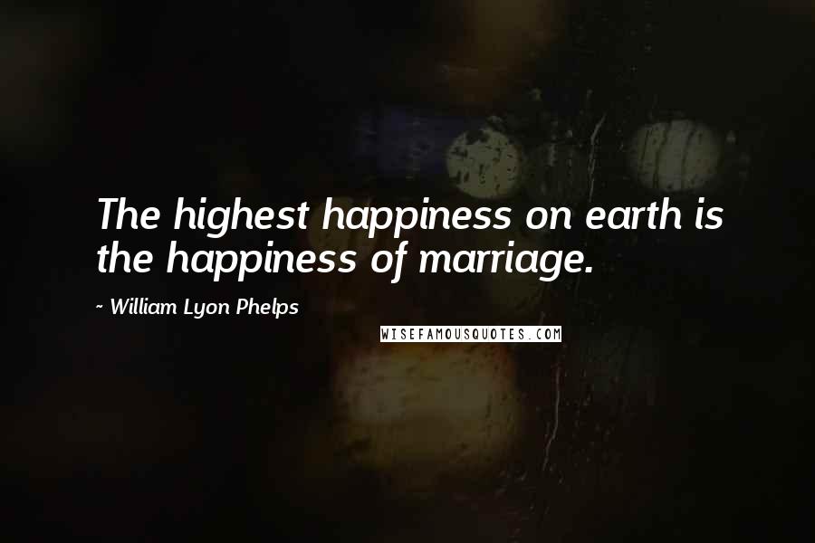 William Lyon Phelps Quotes: The highest happiness on earth is the happiness of marriage.
