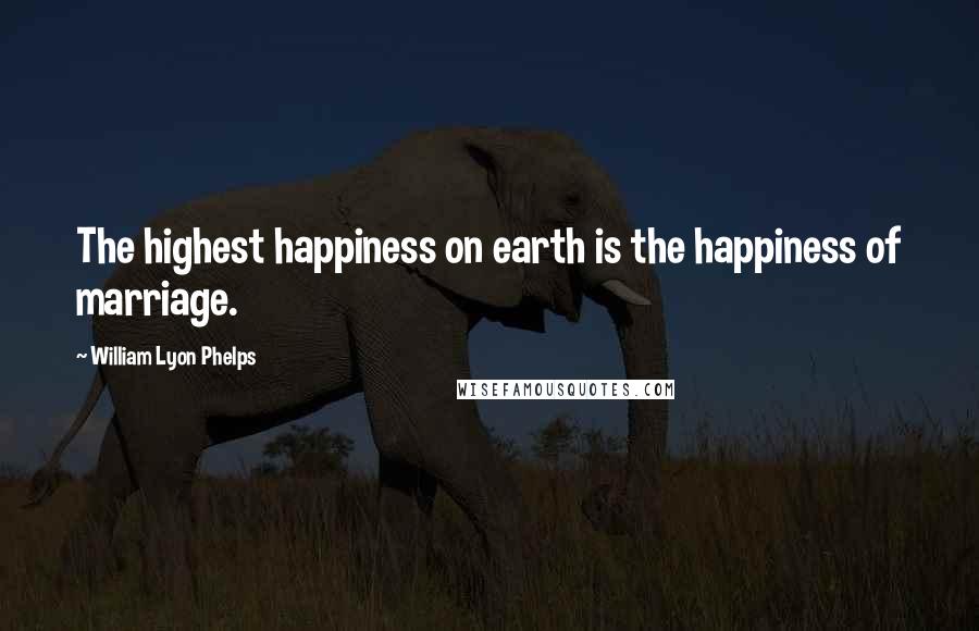 William Lyon Phelps Quotes: The highest happiness on earth is the happiness of marriage.