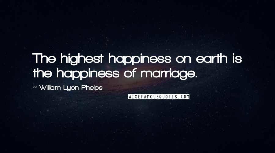 William Lyon Phelps Quotes: The highest happiness on earth is the happiness of marriage.