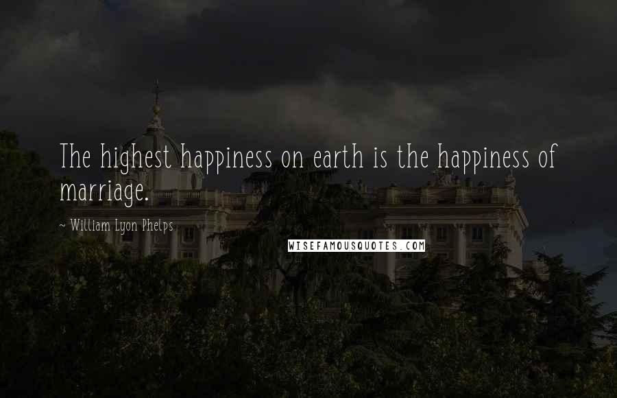 William Lyon Phelps Quotes: The highest happiness on earth is the happiness of marriage.