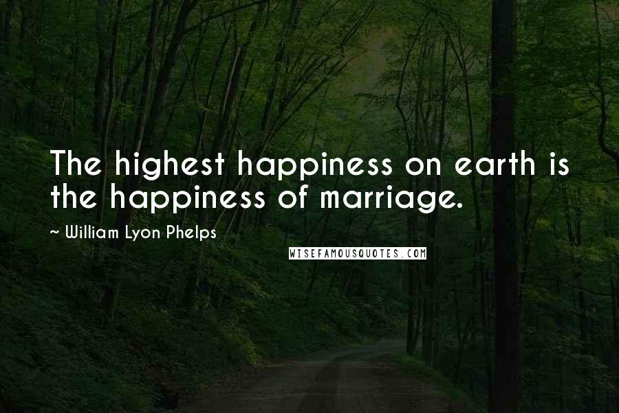 William Lyon Phelps Quotes: The highest happiness on earth is the happiness of marriage.