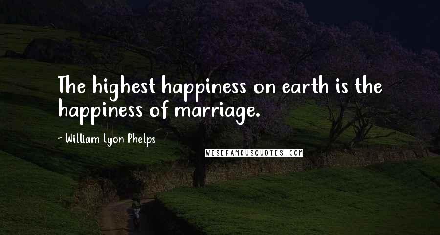 William Lyon Phelps Quotes: The highest happiness on earth is the happiness of marriage.