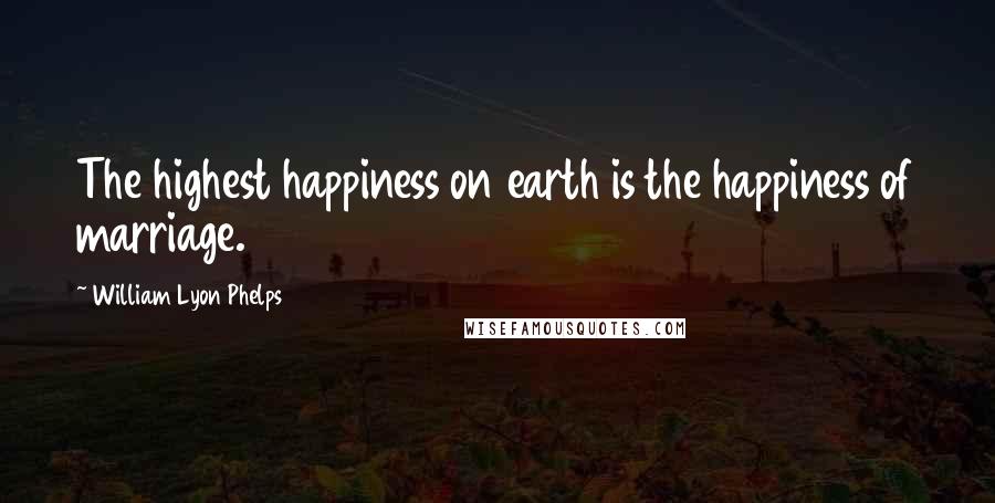 William Lyon Phelps Quotes: The highest happiness on earth is the happiness of marriage.