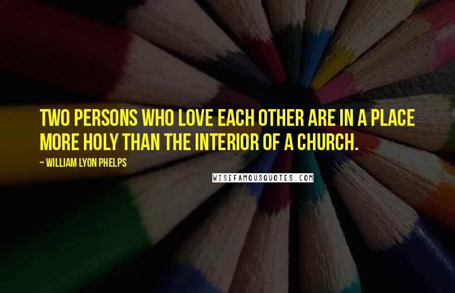 William Lyon Phelps Quotes: Two persons who love each other are in a place more holy than the interior of a church.