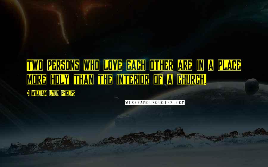 William Lyon Phelps Quotes: Two persons who love each other are in a place more holy than the interior of a church.