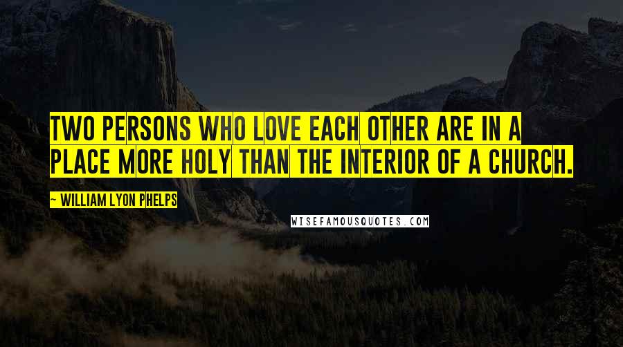William Lyon Phelps Quotes: Two persons who love each other are in a place more holy than the interior of a church.