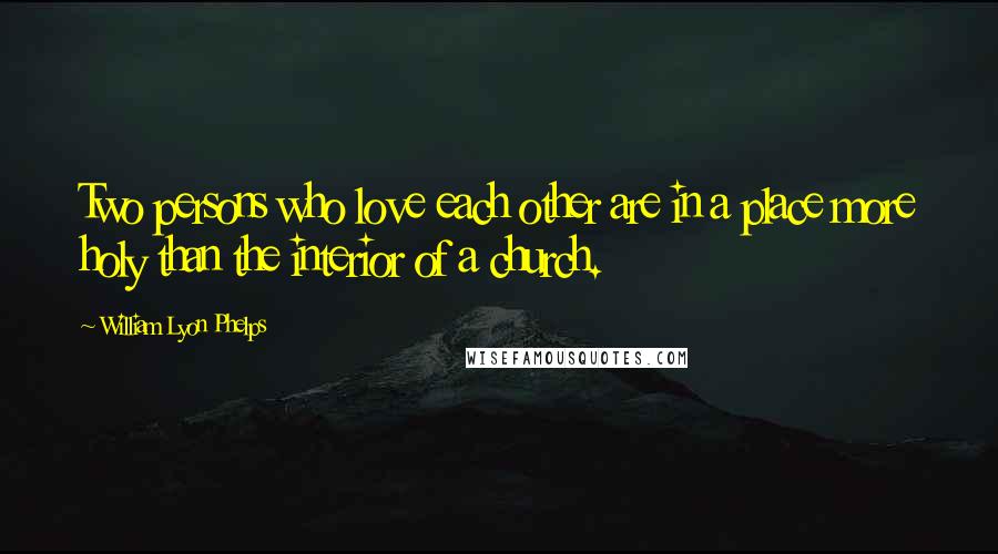 William Lyon Phelps Quotes: Two persons who love each other are in a place more holy than the interior of a church.
