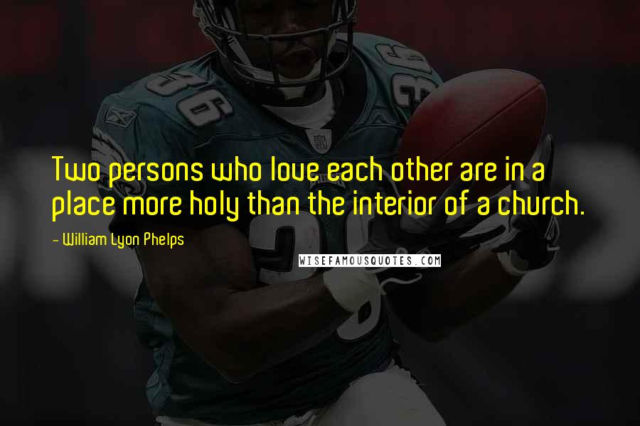 William Lyon Phelps Quotes: Two persons who love each other are in a place more holy than the interior of a church.