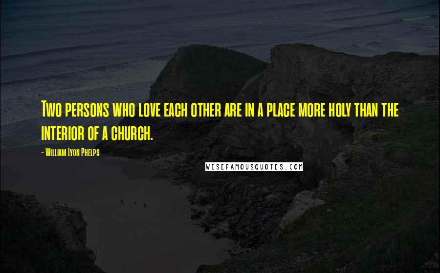 William Lyon Phelps Quotes: Two persons who love each other are in a place more holy than the interior of a church.