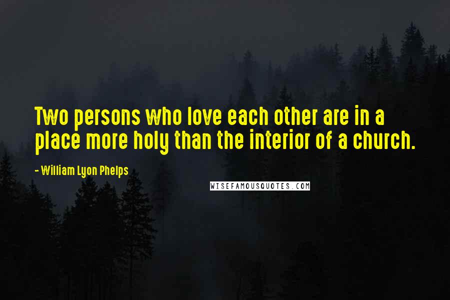 William Lyon Phelps Quotes: Two persons who love each other are in a place more holy than the interior of a church.