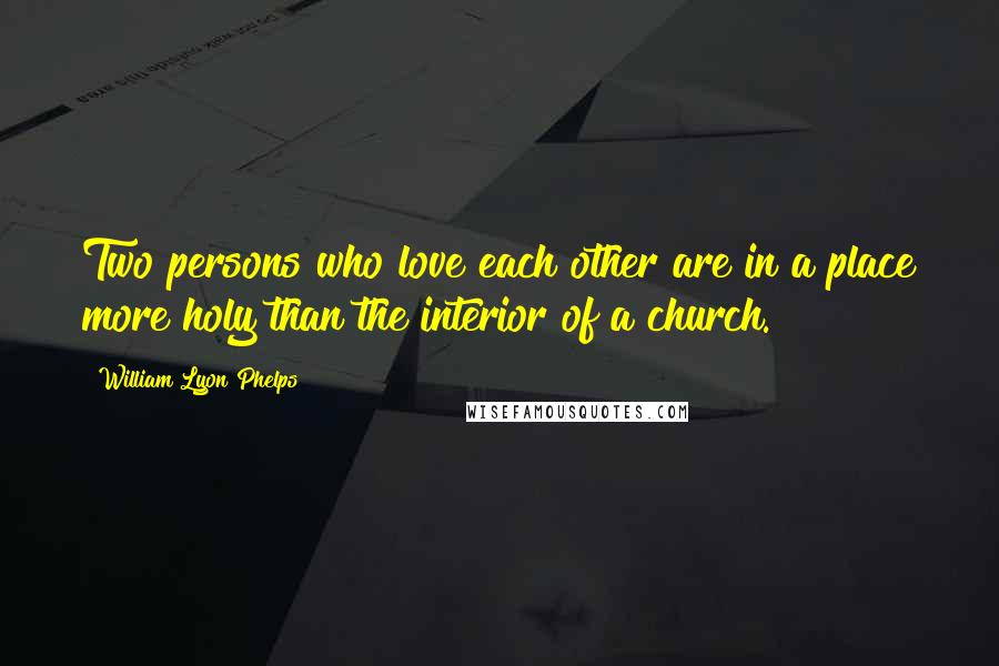 William Lyon Phelps Quotes: Two persons who love each other are in a place more holy than the interior of a church.