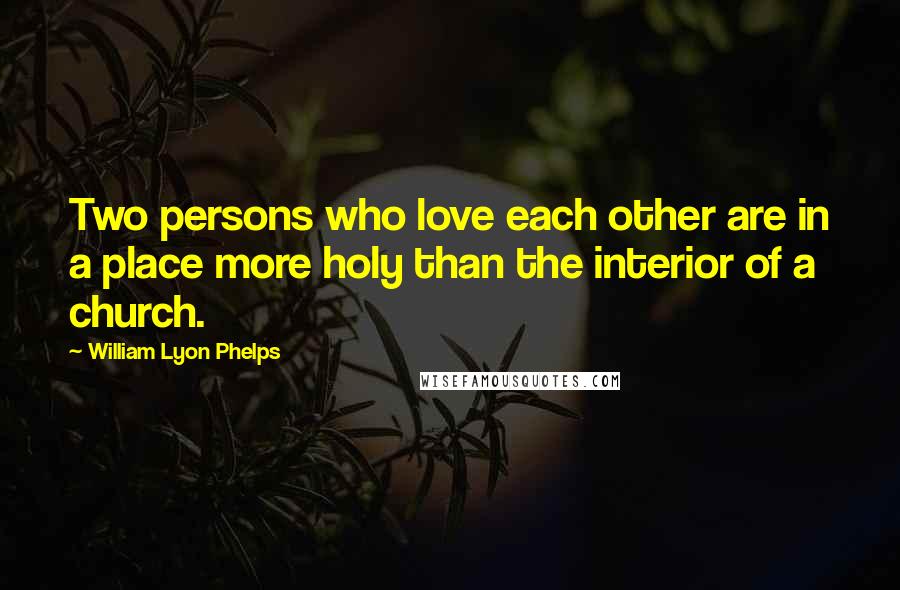 William Lyon Phelps Quotes: Two persons who love each other are in a place more holy than the interior of a church.