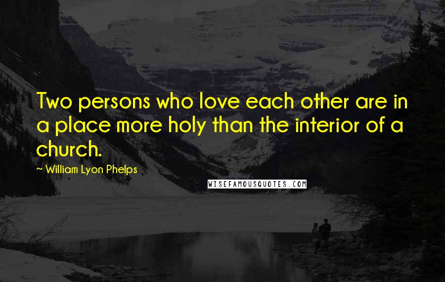 William Lyon Phelps Quotes: Two persons who love each other are in a place more holy than the interior of a church.