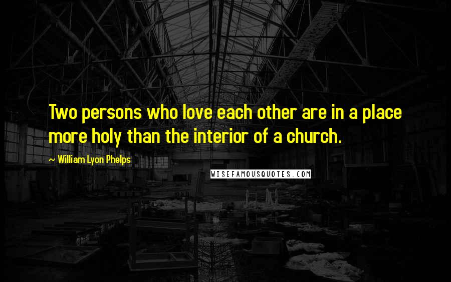 William Lyon Phelps Quotes: Two persons who love each other are in a place more holy than the interior of a church.