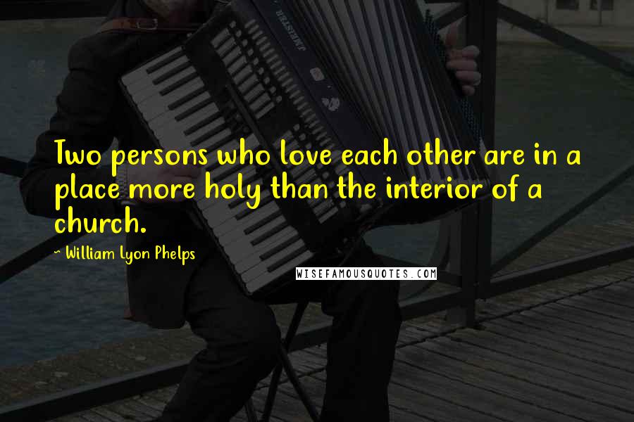 William Lyon Phelps Quotes: Two persons who love each other are in a place more holy than the interior of a church.