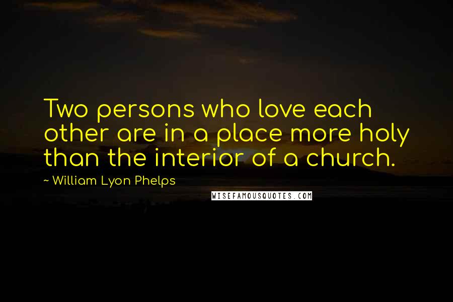 William Lyon Phelps Quotes: Two persons who love each other are in a place more holy than the interior of a church.