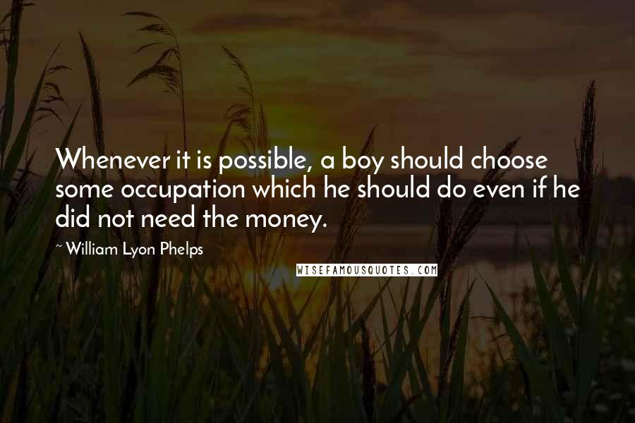 William Lyon Phelps Quotes: Whenever it is possible, a boy should choose some occupation which he should do even if he did not need the money.