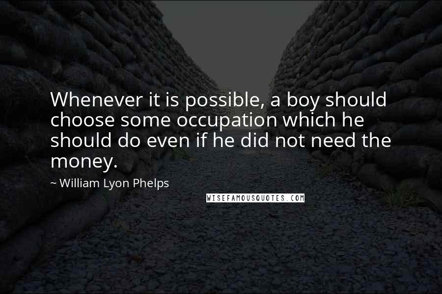 William Lyon Phelps Quotes: Whenever it is possible, a boy should choose some occupation which he should do even if he did not need the money.