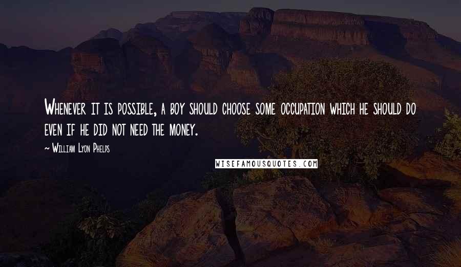 William Lyon Phelps Quotes: Whenever it is possible, a boy should choose some occupation which he should do even if he did not need the money.
