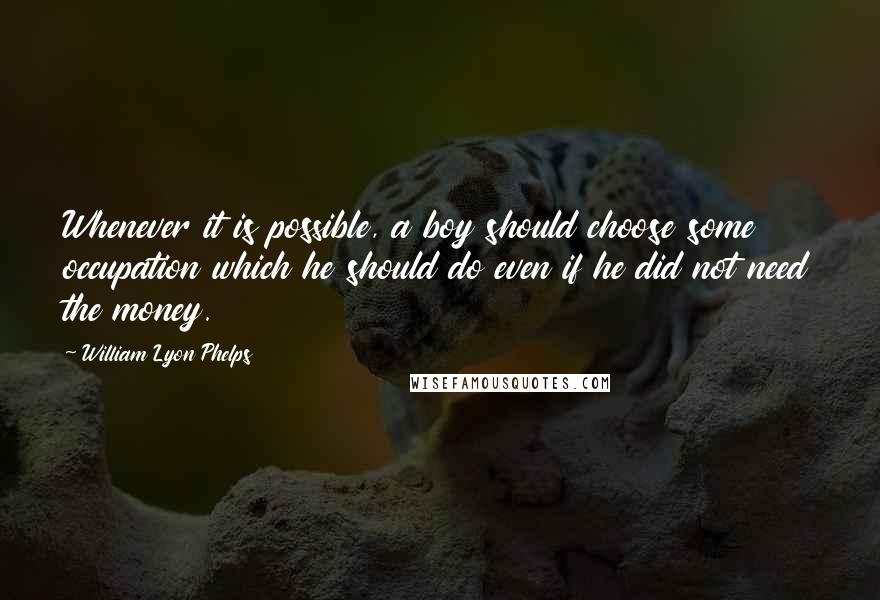 William Lyon Phelps Quotes: Whenever it is possible, a boy should choose some occupation which he should do even if he did not need the money.