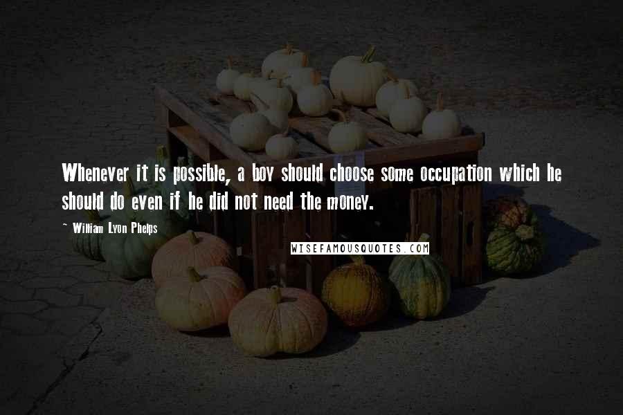 William Lyon Phelps Quotes: Whenever it is possible, a boy should choose some occupation which he should do even if he did not need the money.