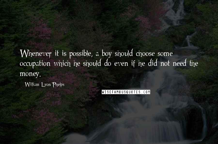 William Lyon Phelps Quotes: Whenever it is possible, a boy should choose some occupation which he should do even if he did not need the money.
