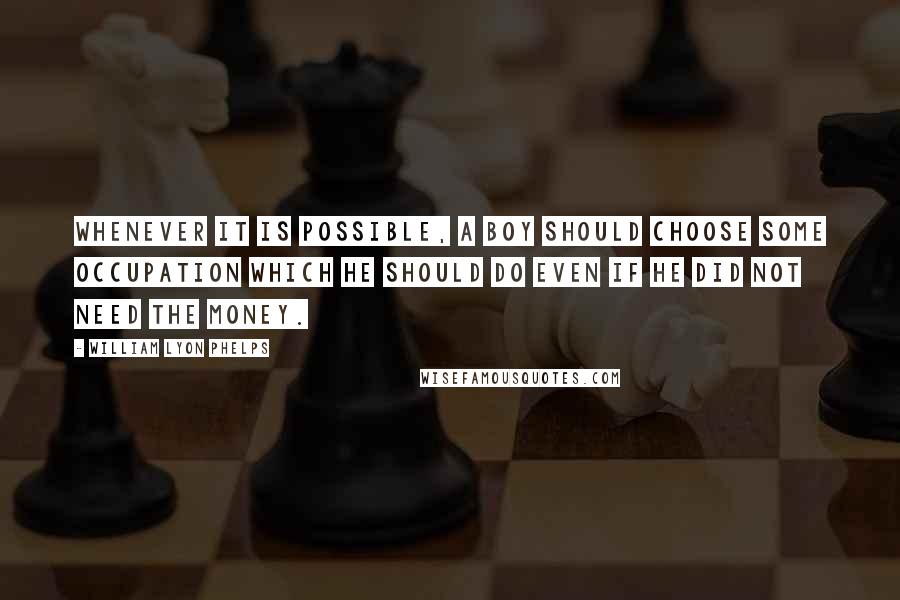 William Lyon Phelps Quotes: Whenever it is possible, a boy should choose some occupation which he should do even if he did not need the money.