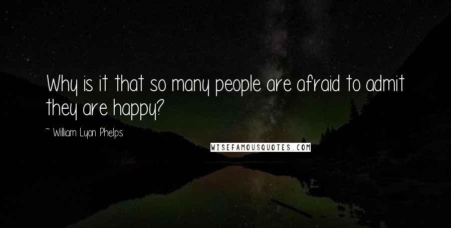 William Lyon Phelps Quotes: Why is it that so many people are afraid to admit they are happy?