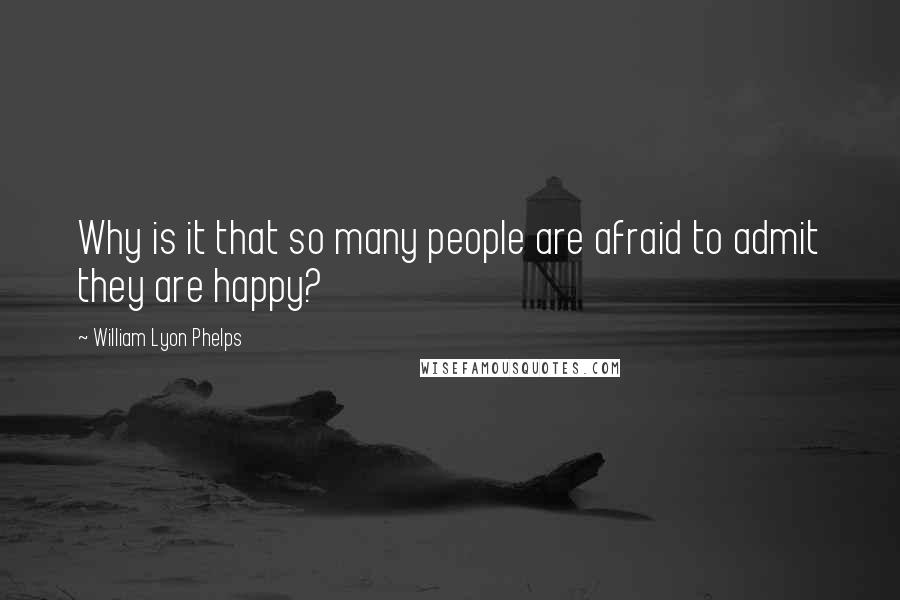 William Lyon Phelps Quotes: Why is it that so many people are afraid to admit they are happy?