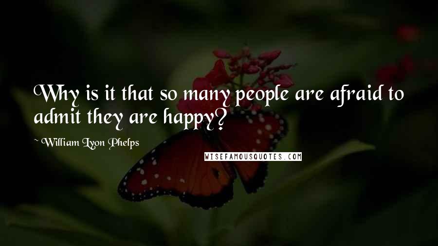 William Lyon Phelps Quotes: Why is it that so many people are afraid to admit they are happy?