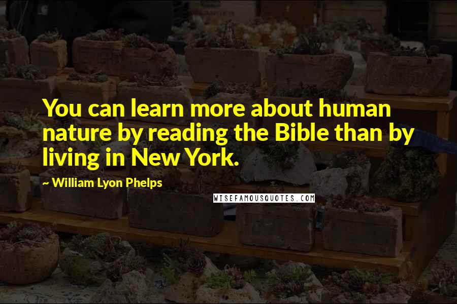 William Lyon Phelps Quotes: You can learn more about human nature by reading the Bible than by living in New York.