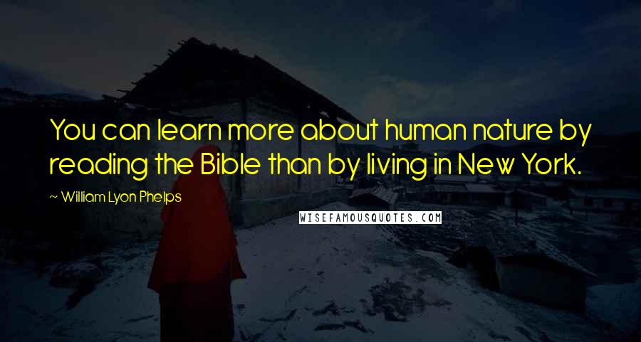 William Lyon Phelps Quotes: You can learn more about human nature by reading the Bible than by living in New York.