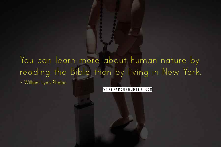 William Lyon Phelps Quotes: You can learn more about human nature by reading the Bible than by living in New York.
