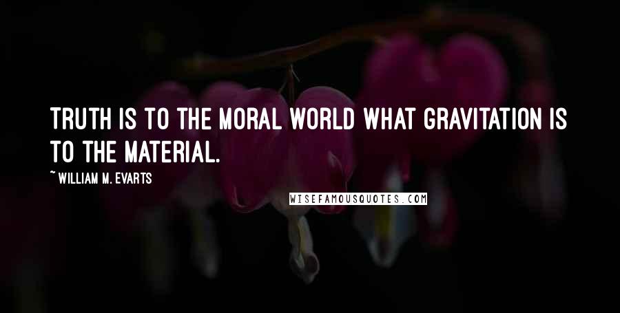 William M. Evarts Quotes: Truth is to the moral world what gravitation is to the material.