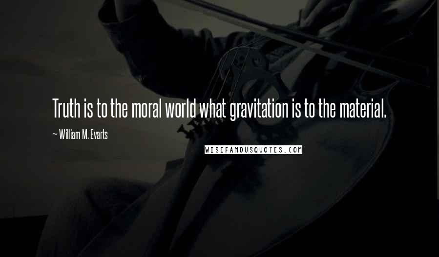 William M. Evarts Quotes: Truth is to the moral world what gravitation is to the material.