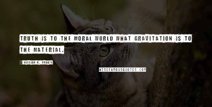William M. Evarts Quotes: Truth is to the moral world what gravitation is to the material.